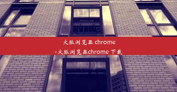 火狐浏览器 chrome-火狐浏览器chrome 下载