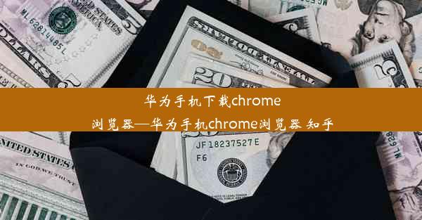 华为手机下载chrome浏览器—华为手机chrome浏览器 知乎