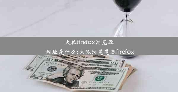 火狐firefox浏览器网址是什么;火狐浏览览器firefox