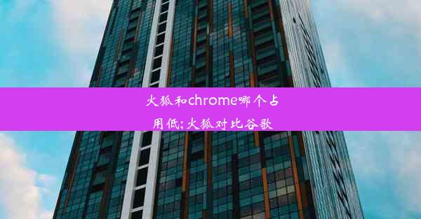 火狐和chrome哪个占用低;火狐对比谷歌