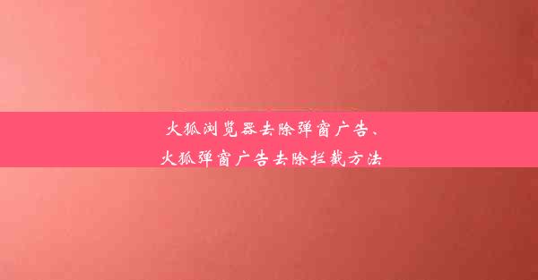 火狐浏览器去除弹窗广告、火狐弹窗广告去除拦截方法