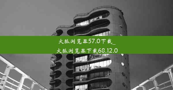 火狐浏览器57.0下载_火狐浏览器下载68.12.0