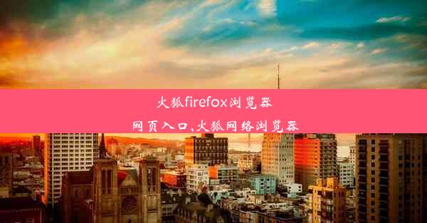 火狐firefox浏览器网页入口,火狐网络浏览器