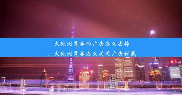 火狐浏览器的广告怎么去掉、火狐浏览器怎么关闭广告拦截