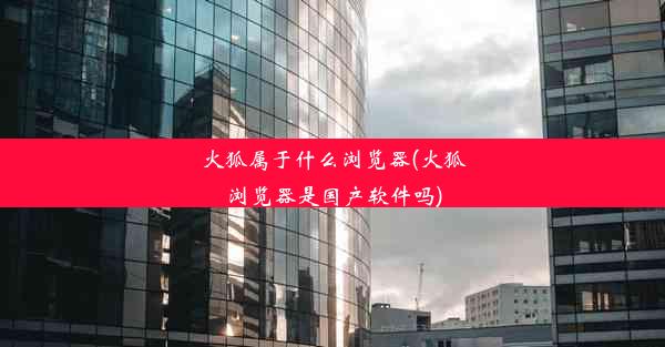 火狐属于什么浏览器(火狐浏览器是国产软件吗)