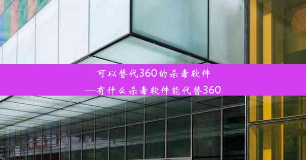 可以替代360的杀毒软件—有什么杀毒软件能代替360