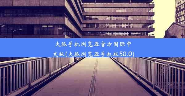 火狐手机浏览器官方国际中文版(火狐浏览器手机版58.0)