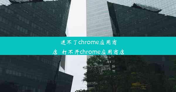 进不了chrome应用商店_打不开chrome应用商店