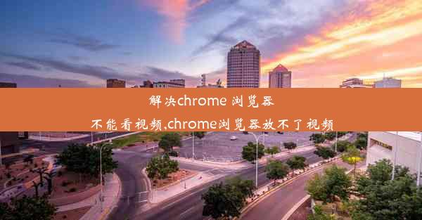 解决chrome 浏览器不能看视频,chrome浏览器放不了视频