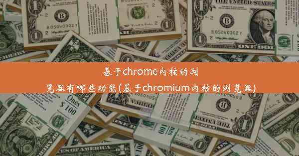 基于chrome内核的浏览器有哪些功能(基于chromium内核的浏览器)