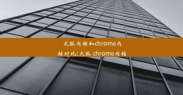 火狐内核和chrome内核对比;火狐 chrome内核