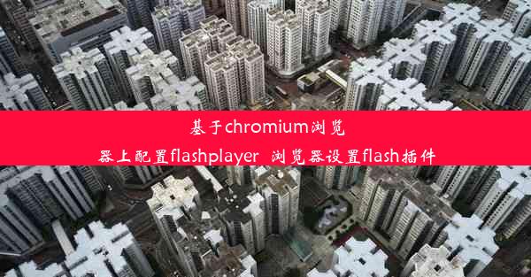 基于chromium浏览器上配置flashplayer_浏览器设置flash插件