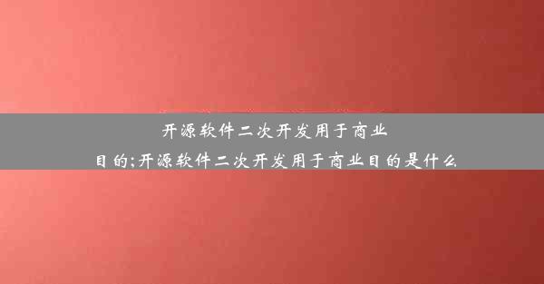 开源软件二次开发用于商业目的;开源软件二次开发用于商业目的是什么