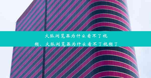 火狐浏览器为什么看不了视频、火狐浏览器为什么看不了视频了