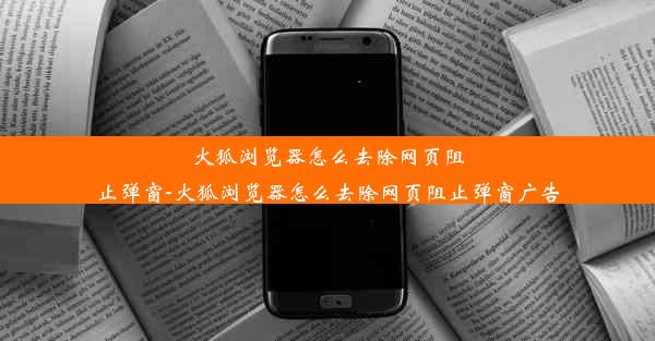 火狐浏览器怎么去除网页阻止弹窗-火狐浏览器怎么去除网页阻止弹窗广告