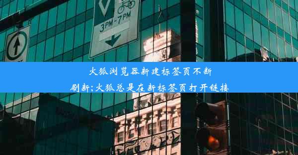 火狐浏览器新建标签页不断刷新;火狐总是在新标签页打开链接