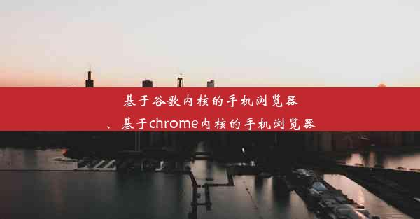 基于谷歌内核的手机浏览器、基于chrome内核的手机浏览器