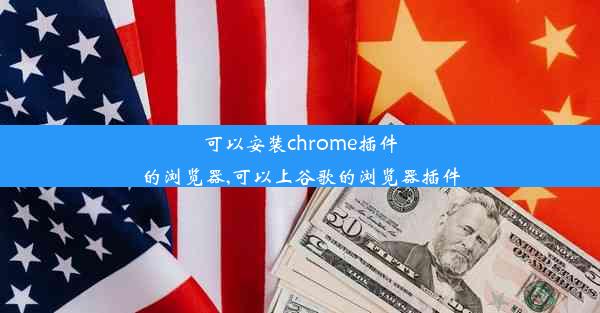 可以安装chrome插件的浏览器,可以上谷歌的浏览器插件