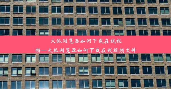 火狐浏览器如何下载在线视频—火狐浏览器如何下载在线视频文件