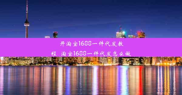 开淘宝1688一件代发教程_淘宝1688一件代发怎么做