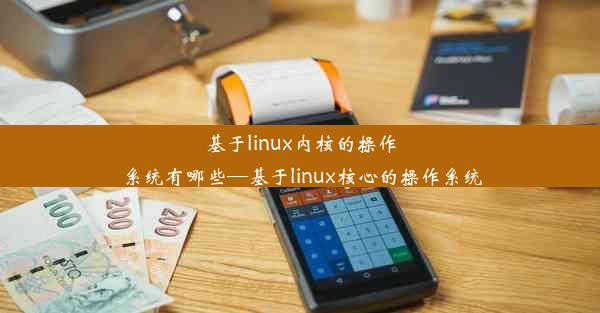 基于linux内核的操作系统有哪些—基于linux核心的操作系统