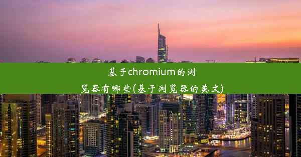 基于chromium的浏览器有哪些(基于浏览器的英文)