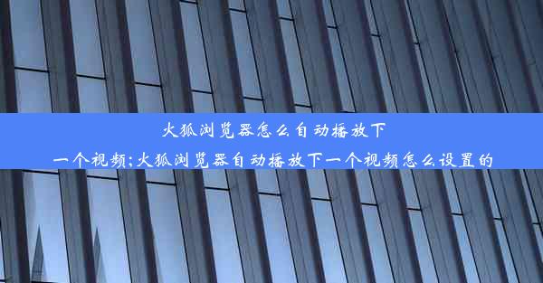 火狐浏览器怎么自动播放下一个视频;火狐浏览器自动播放下一个视频怎么设置的