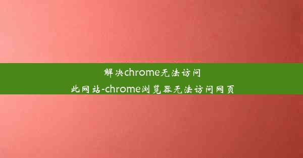 解决chrome无法访问此网站-chrome浏览器无法访问网页