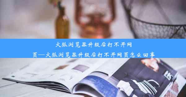 火狐浏览器升级后打不开网页—火狐浏览器升级后打不开网页怎么回事