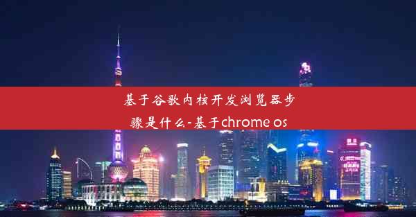 基于谷歌内核开发浏览器步骤是什么-基于chrome os