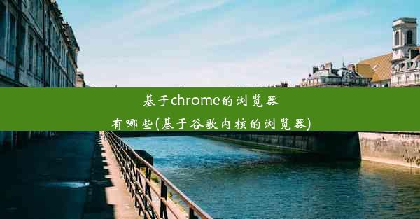 基于chrome的浏览器有哪些(基于谷歌内核的浏览器)