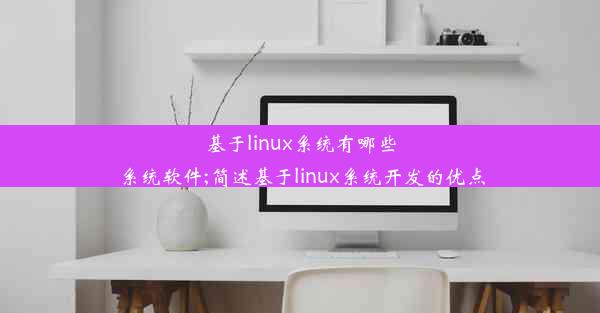 基于linux系统有哪些系统软件;简述基于linux系统开发的优点