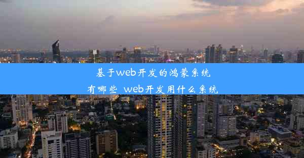 基于web开发的鸿蒙系统有哪些_web开发用什么系统