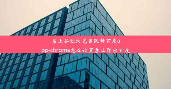 禁止谷歌浏览器跳转百度app-chrome怎么设置禁止弹出百度