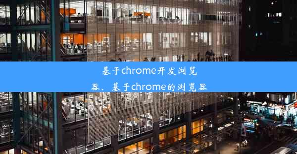 基于chrome开发浏览器、基于chrome的浏览器