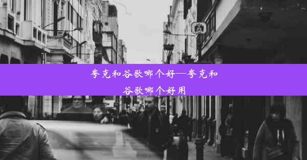 夸克和谷歌哪个好—夸克和谷歌哪个好用