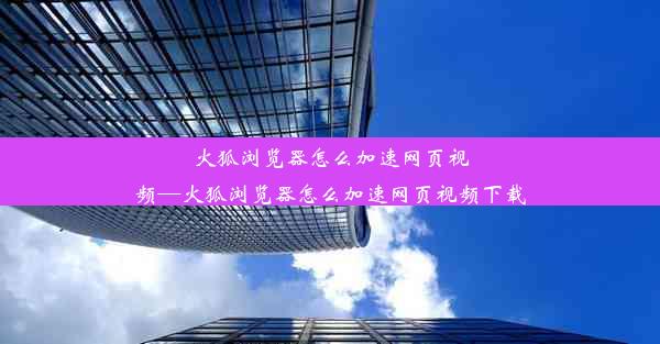 火狐浏览器怎么加速网页视频—火狐浏览器怎么加速网页视频下载