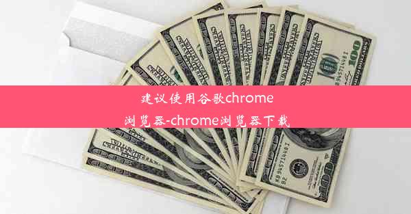 建议使用谷歌chrome浏览器-chrome浏览器下载