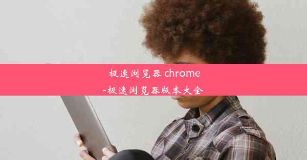 极速浏览器 chrome-极速浏览器版本大全