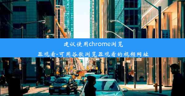 建议使用chrome浏览器观看-可用谷歌浏览器观看的视频网址