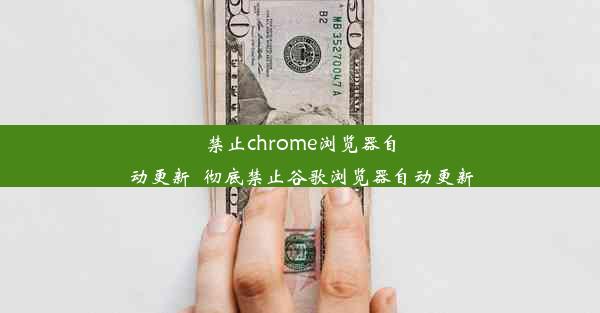 禁止chrome浏览器自动更新_彻底禁止谷歌浏览器自动更新