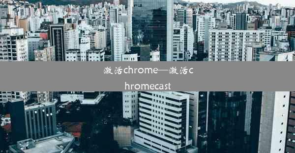 激活chrome—激活chromecast