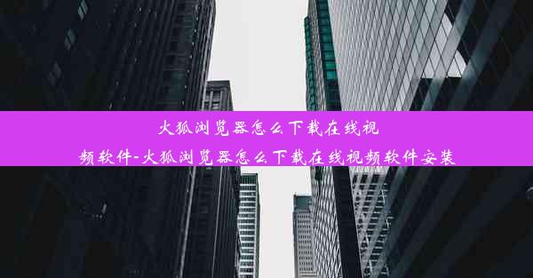 火狐浏览器怎么下载在线视频软件-火狐浏览器怎么下载在线视频软件安装