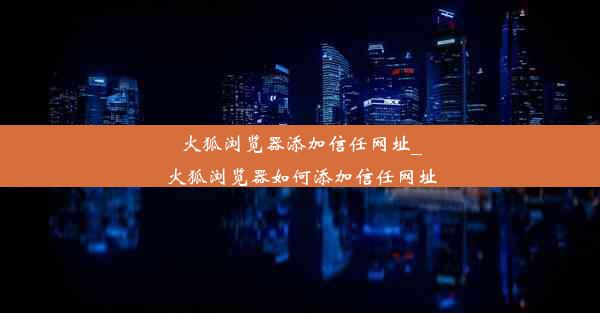 火狐浏览器添加信任网址_火狐浏览器如何添加信任网址