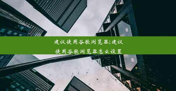 建议使用谷歌浏览器;建议使用谷歌浏览器怎么设置