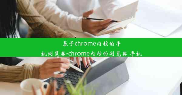 基于chrome内核的手机浏览器-chrome内核的浏览器 手机