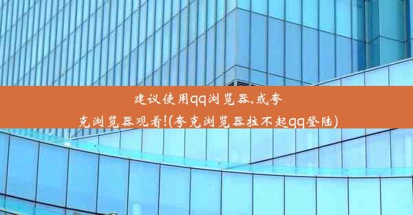 建议使用qq浏览器,或夸克浏览器观看!(夸克浏览器拉不起qq登陆)