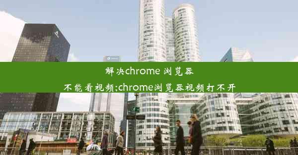 解决chrome 浏览器不能看视频;chrome浏览器视频打不开