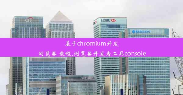 基于chromium开发浏览器 教程,浏览器开发者工具console