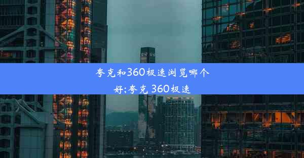 夸克和360极速浏览哪个好;夸克 360极速